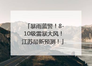 暴雨蓝警！8-10级雷暴大风！江苏最新预测！